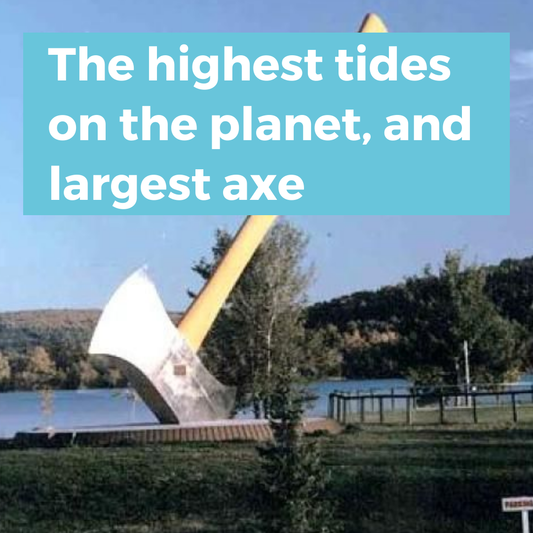 The highest tides on the planet, and largest axe